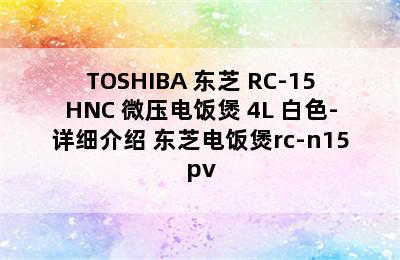 TOSHIBA 东芝 RC-15HNC 微压电饭煲 4L 白色-详细介绍 东芝电饭煲rc-n15pv